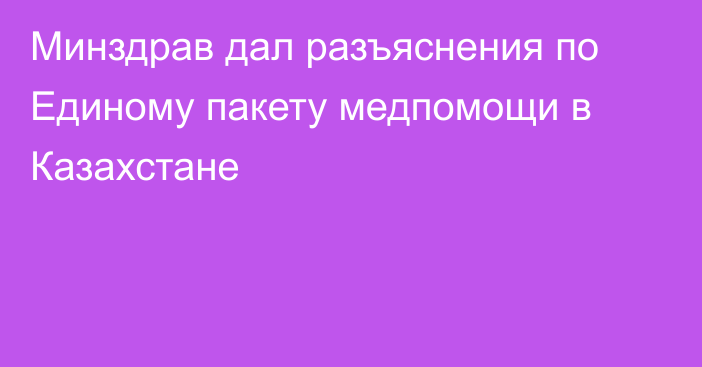 Минздрав дал разъяснения по Единому пакету медпомощи в Казахстане