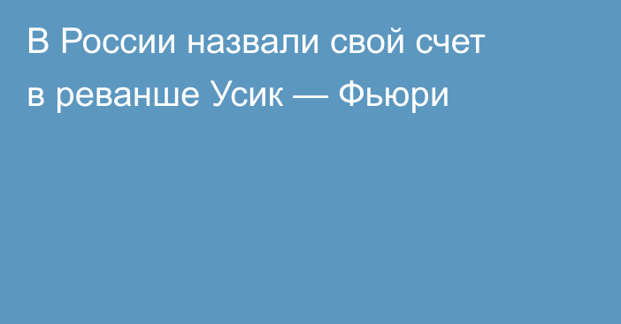 В России назвали свой счет в реванше Усик — Фьюри