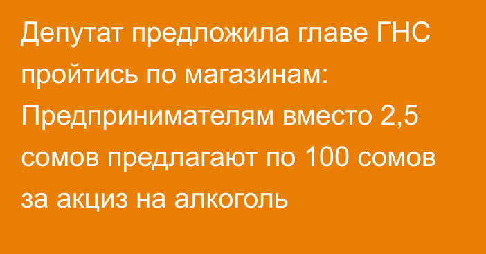 Депутат предложила главе ГНС пройтись по магазинам: Предпринимателям вместо 2,5 сомов предлагают по 100 сомов за акциз на алкоголь