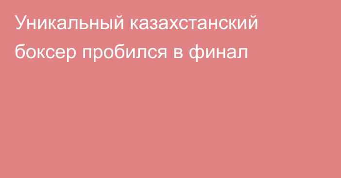 Уникальный казахстанский боксер пробился в финал