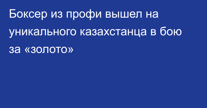 Боксер из профи вышел на уникального казахстанца в бою за «золото»