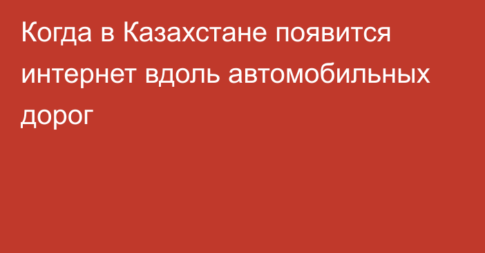 Когда в Казахстане появится интернет вдоль автомобильных дорог