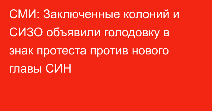 СМИ: Заключенные колоний и СИЗО объявили голодовку в знак протеста против нового главы СИН