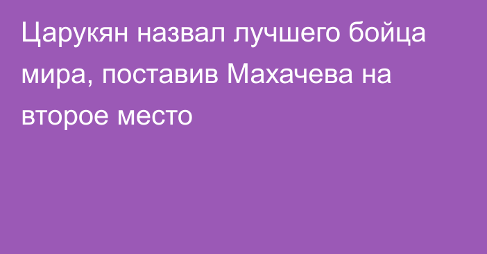 Царукян назвал лучшего бойца мира, поставив Махачева на второе место