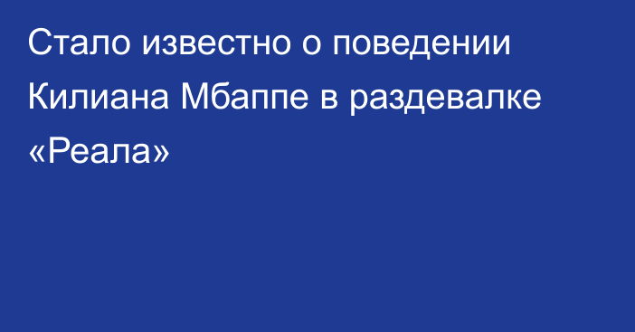 Стало известно о поведении Килиана Мбаппе в раздевалке «Реала»