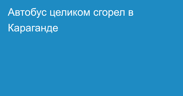 Автобус целиком сгорел в Караганде