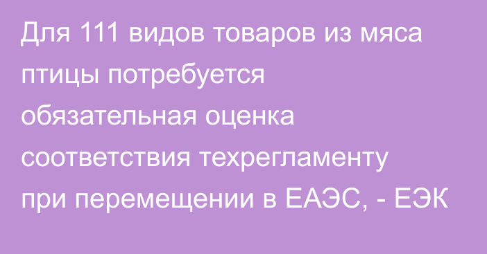 Для 111 видов товаров из мяса птицы потребуется обязательная оценка соответствия техрегламенту при перемещении в ЕАЭС, - ЕЭК