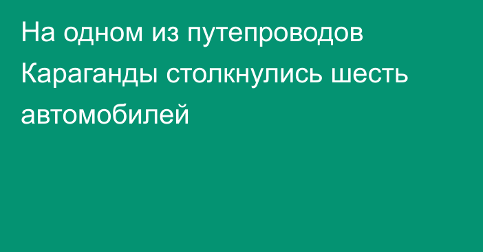 На одном из путепроводов Караганды столкнулись шесть автомобилей