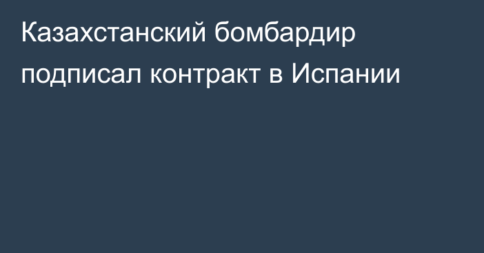 Казахстанский бомбардир подписал контракт в Испании