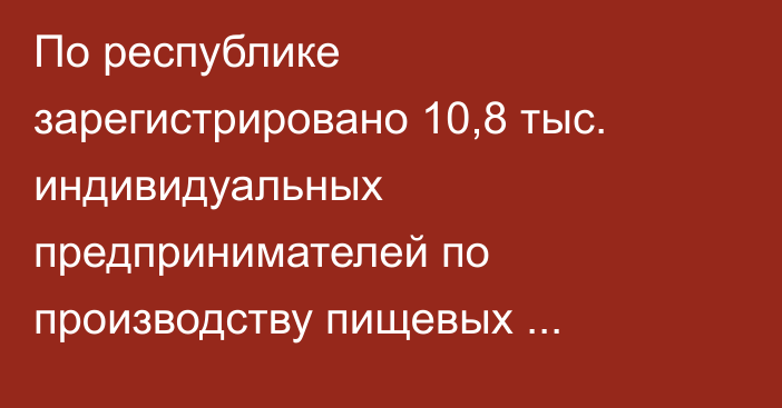 По республике зарегистрировано 10,8 тыс. индивидуальных предпринимателей по производству пищевых продуктов