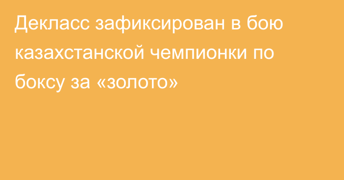 Декласс зафиксирован в бою казахстанской чемпионки по боксу за «золото»