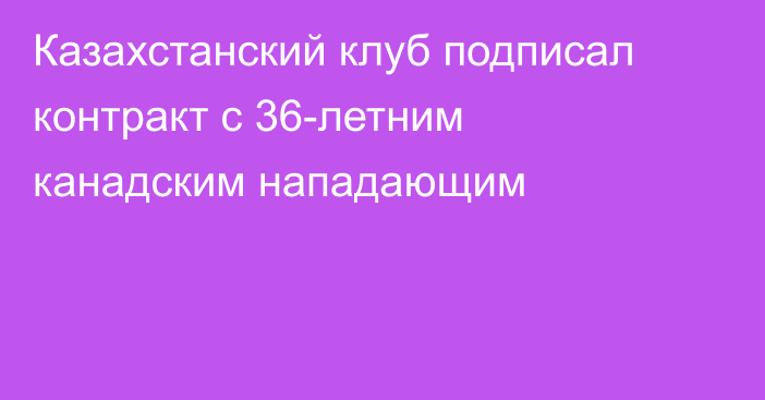 Казахстанский клуб подписал контракт с 36-летним канадским нападающим