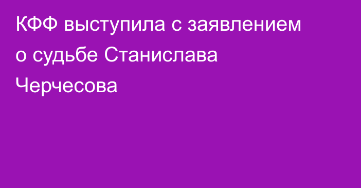 КФФ выступила с заявлением о судьбе Станислава Черчесова