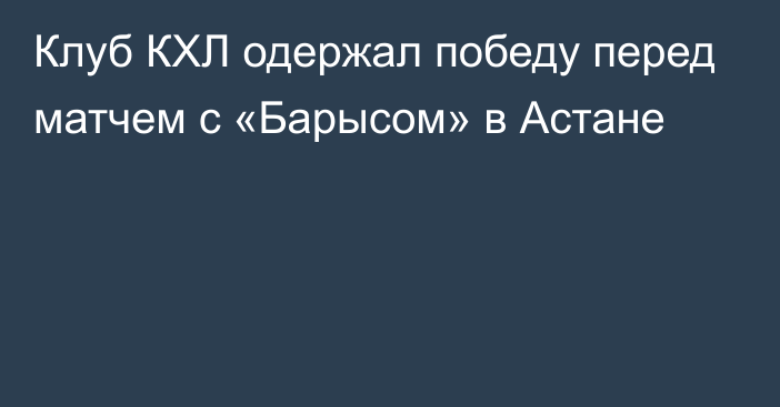 Клуб КХЛ одержал победу перед матчем с «Барысом» в Астане