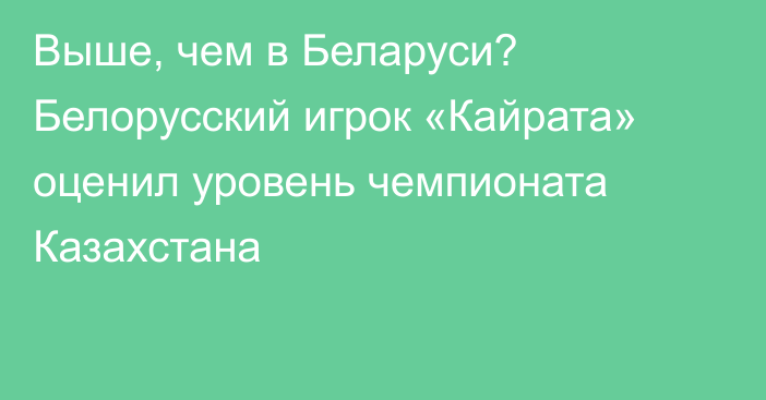 Выше, чем в Беларуси? Белорусский игрок «Кайрата» оценил уровень чемпионата Казахстана