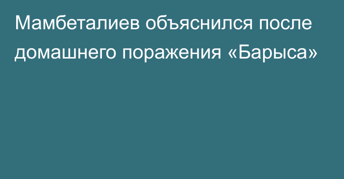 Мамбеталиев объяснился после домашнего поражения «Барыса»