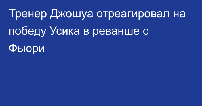 Тренер Джошуа отреагировал на победу Усика в реванше с Фьюри