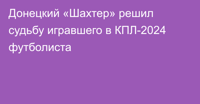 Донецкий «Шахтер» решил судьбу игравшего в КПЛ-2024 футболиста