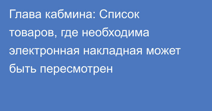 Глава кабмина: Список товаров, где необходима электронная накладная может быть пересмотрен