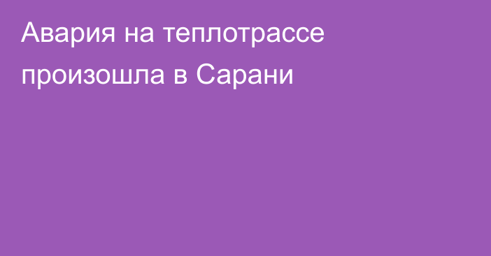 Авария на теплотрассе произошла в Сарани