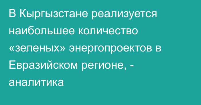 В Кыргызстане реализуется наибольшее количество «зеленых» энергопроектов в Евразийском регионе, - аналитика