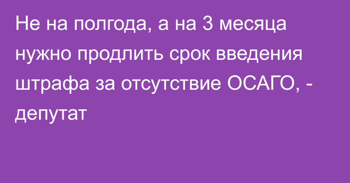 Не на полгода, а на 3 месяца нужно продлить срок введения штрафа за отсутствие ОСАГО, - депутат