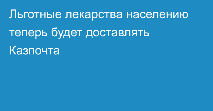 Льготные лекарства населению теперь будет доставлять Казпочта