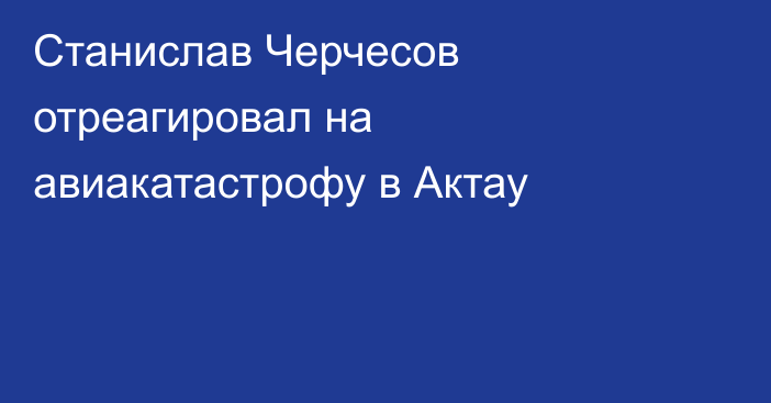 Станислав Черчесов отреагировал на авиакатастрофу в Актау