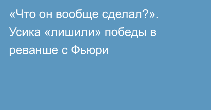 «Что он вообще сделал?». Усика «лишили» победы в реванше с Фьюри