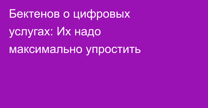 Бектенов о цифровых услугах: Их надо максимально упростить