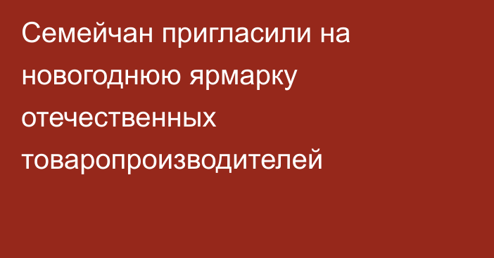 Семейчан пригласили на новогоднюю ярмарку отечественных товаропроизводителей