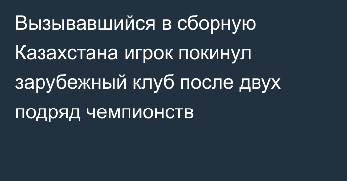 Вызывавшийся в сборную Казахстана игрок покинул зарубежный клуб после двух подряд чемпионств