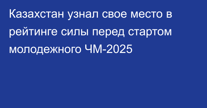 Казахстан узнал свое место в рейтинге силы перед стартом молодежного ЧМ-2025