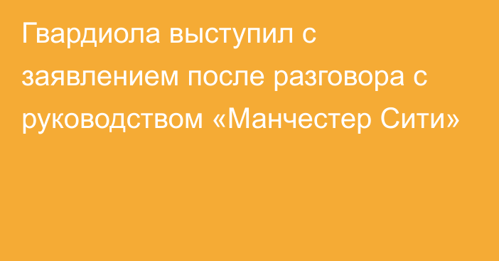 Гвардиола выступил с заявлением после разговора с руководством «Манчестер Сити»