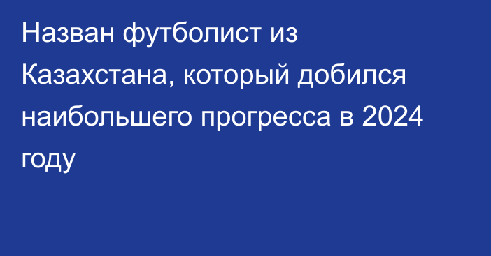 Назван футболист из Казахстана, который добился наибольшего прогресса в 2024 году