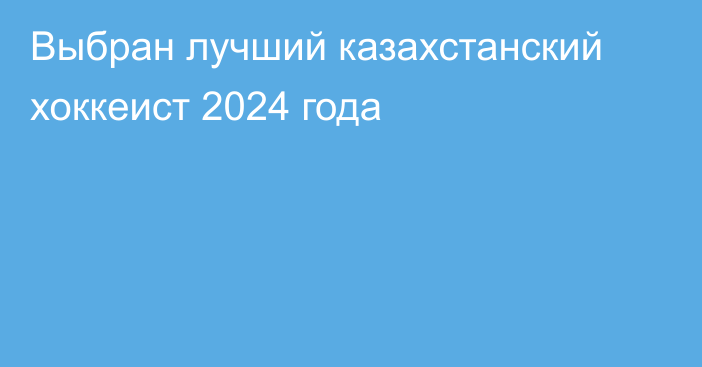 Выбран лучший казахстанский хоккеист 2024 года