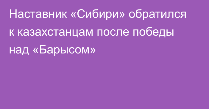 Наставник «Сибири» обратился к казахстанцам после победы над «Барысом»