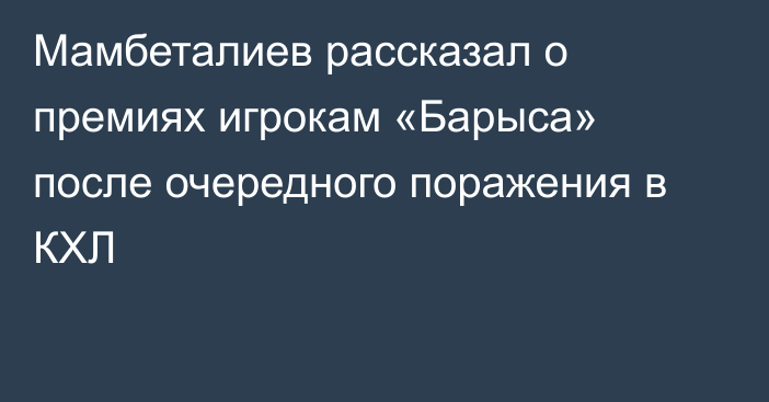 Мамбеталиев рассказал о премиях игрокам «Барыса» после очередного поражения в КХЛ