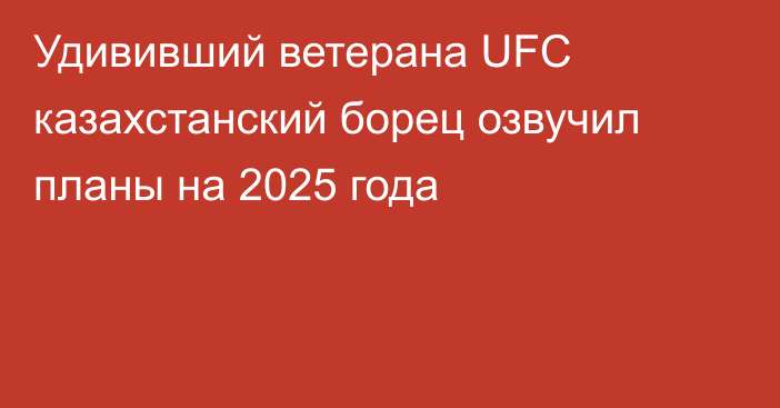 Удививший ветерана UFC казахстанский борец озвучил планы на 2025 года