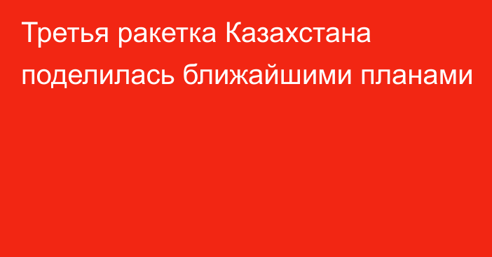 Третья ракетка Казахстана поделилась ближайшими планами