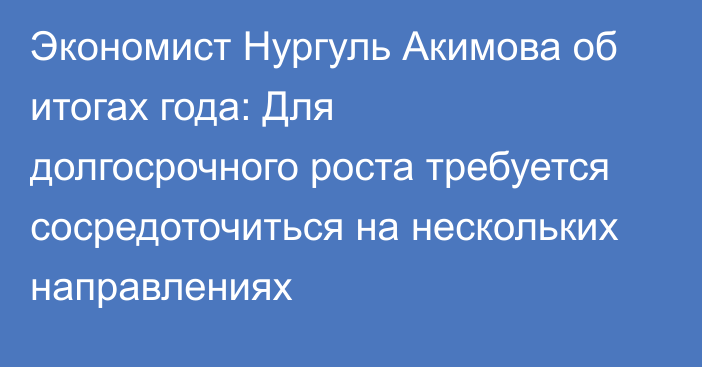 Экономист Нургуль Акимова об итогах года: Для долгосрочного роста требуется сосредоточиться на нескольких направлениях