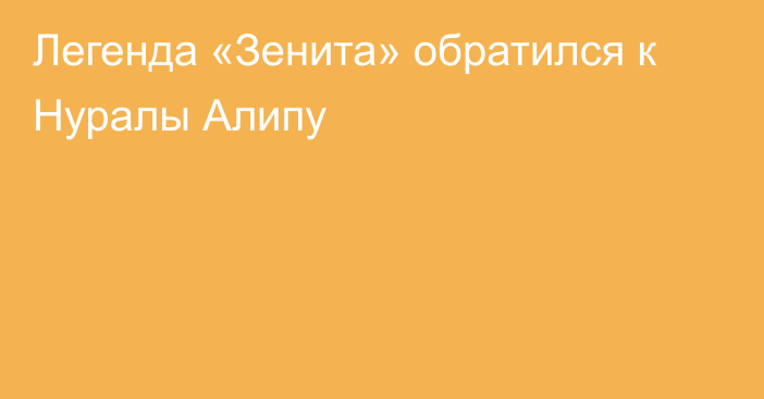 Легенда «Зенита» обратился к Нуралы Алипу