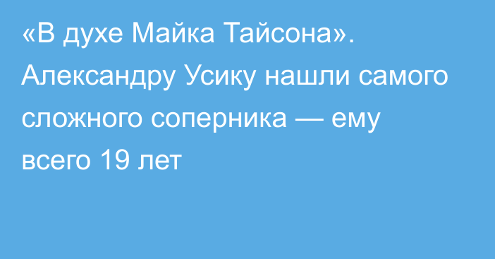 «В духе Майка Тайсона». Александру Усику нашли самого сложного соперника — ему всего 19 лет