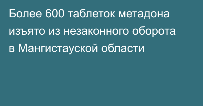 Более 600 таблеток метадона изъято из незаконного оборота в Мангистауской области