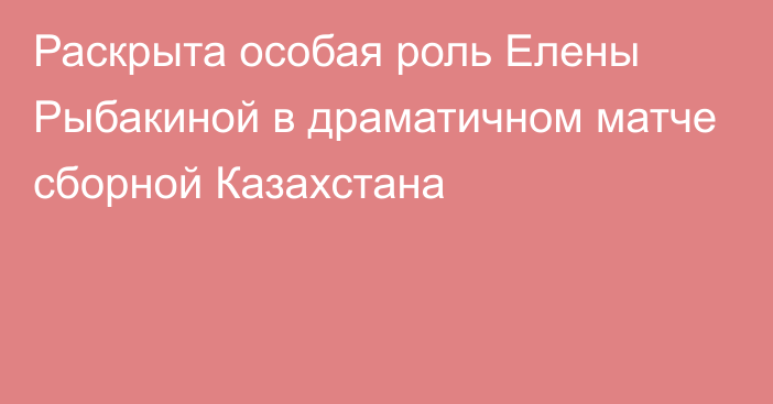 Раскрыта особая роль Елены Рыбакиной в драматичном матче сборной Казахстана