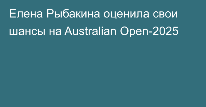 Елена Рыбакина оценила свои шансы на Australian Open-2025