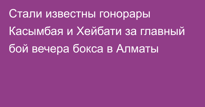 Стали известны гонорары Касымбая и Хейбати за главный бой вечера бокса в Алматы