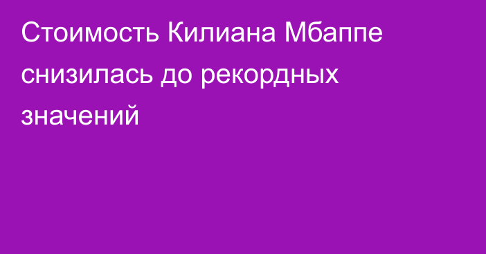 Стоимость Килиана Мбаппе снизилась до рекордных значений