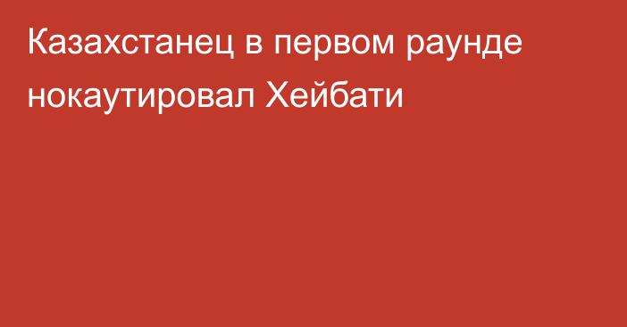 Казахстанец в первом раунде нокаутировал Хейбати