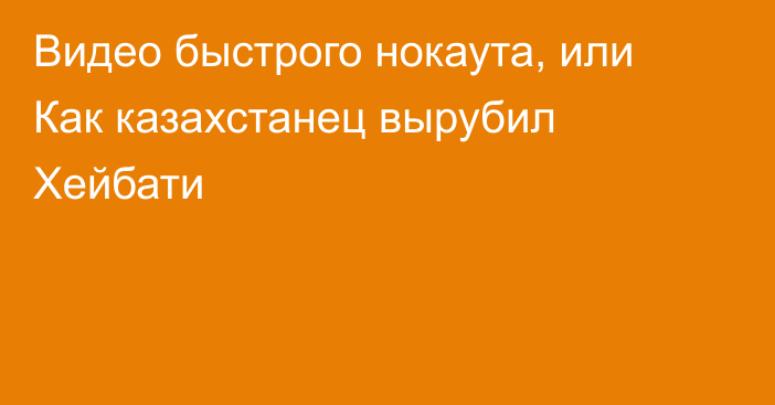 Видео быстрого нокаута, или Как казахстанец вырубил Хейбати